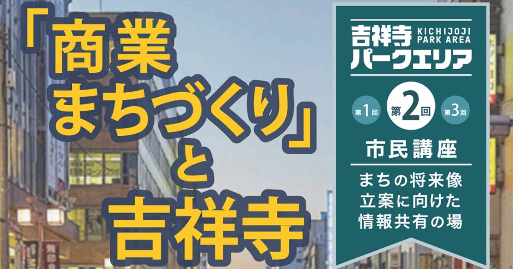 吉祥寺パークエリア　第2回市民講座「『商業まちづくり』と吉祥寺」