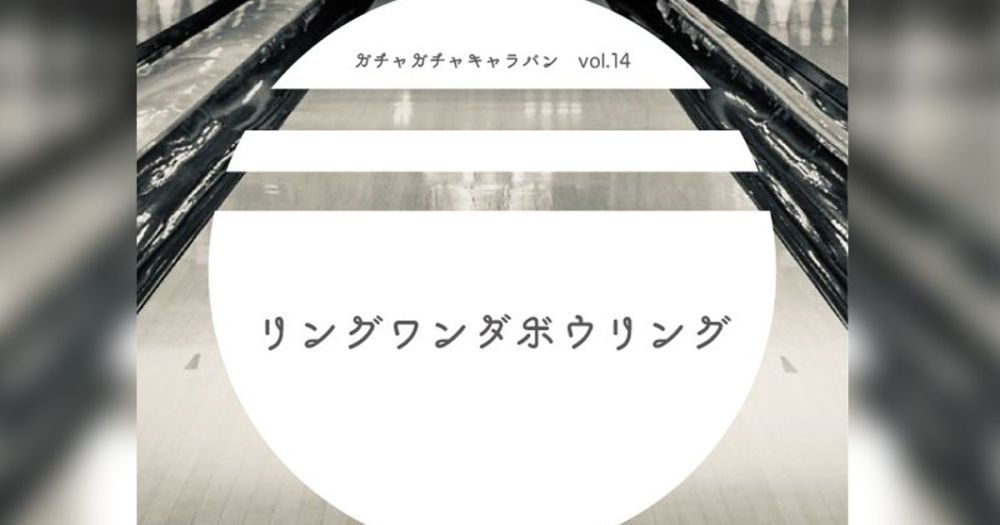演劇ユニットガチャガチャキャラバン 第14回公演「リングワンダボウリング」