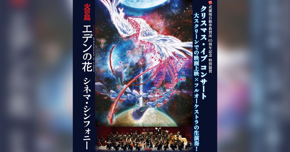 【武蔵境自動車教習所 65周年記念 特別協賛 クリスマス・イヴ コンサート】大スクリーンでの映画上映×フルオーケストラの生演奏！火の鳥 エデンの花 シネマ・シンフォニー