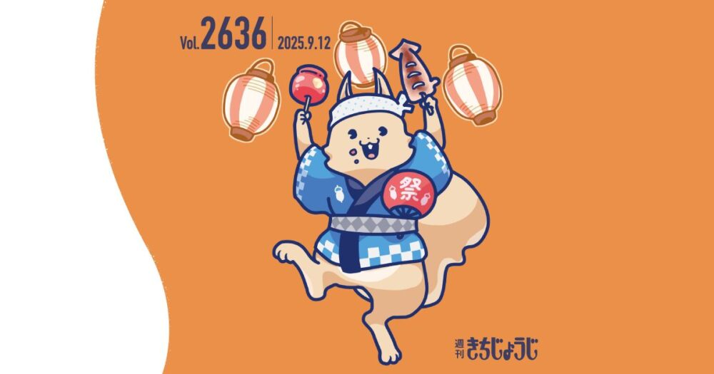 今週の週きちは？もうすぐ「第53回 吉祥寺秋まつり」！「週きち的法被コレクション」&町会ごとのお神輿スケジュール、セレモニー、縁日・夜店情報をまとめた「週きち的おすすめスポット」！吉祥寺秋まつり情報が盛りだくさん（2025年9月12日発行・2636号）
